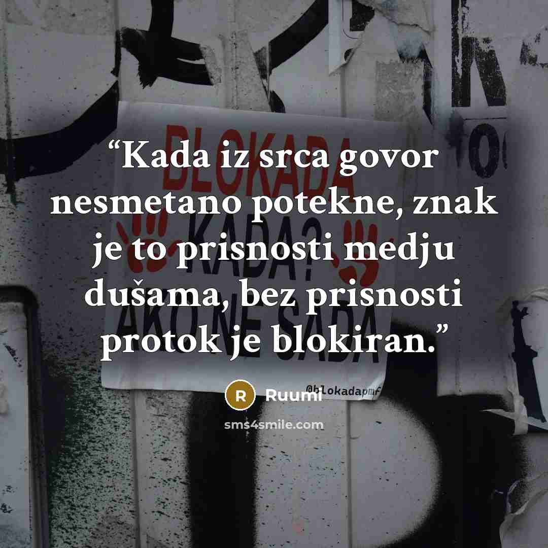 “Kada iz srca govor nesmetano potekne, znak je to prisnosti medju dušama, bez prisnosti protok je blokiran.” quote by Ruumi