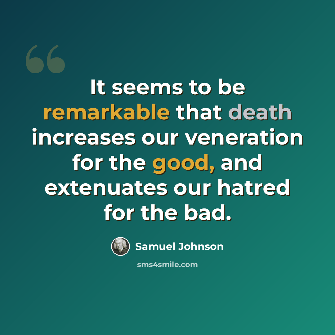 “It seems to be remarkable that death increases our veneration for the good, and extenuates our hatred for the bad.” quote by Samuel Johnson