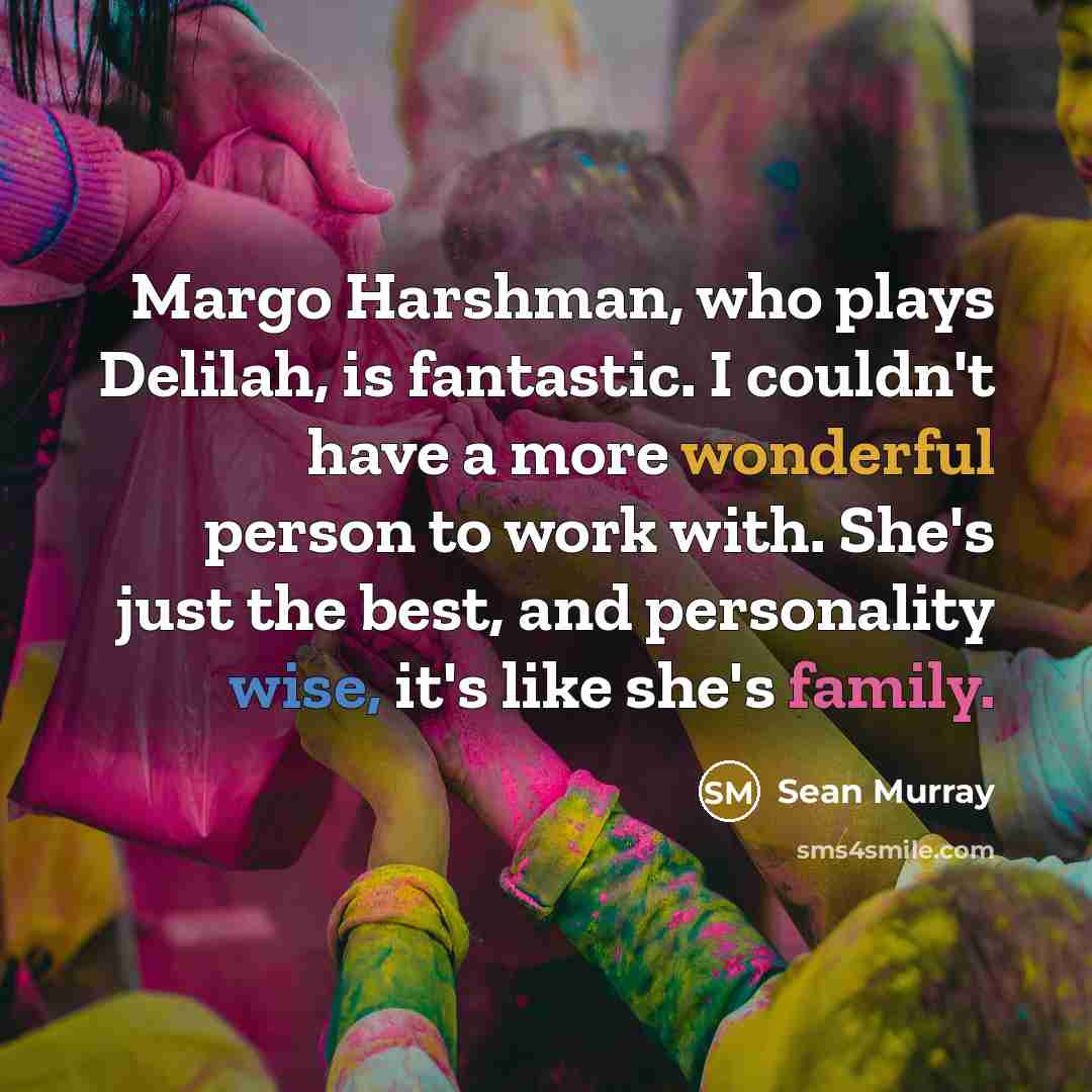 “Margo Harshman, who plays Delilah, is fantastic. I couldn't have a more wonderful person to work with. She's just the best, and personality wise, it's like she's family.” quote by Sean Murray