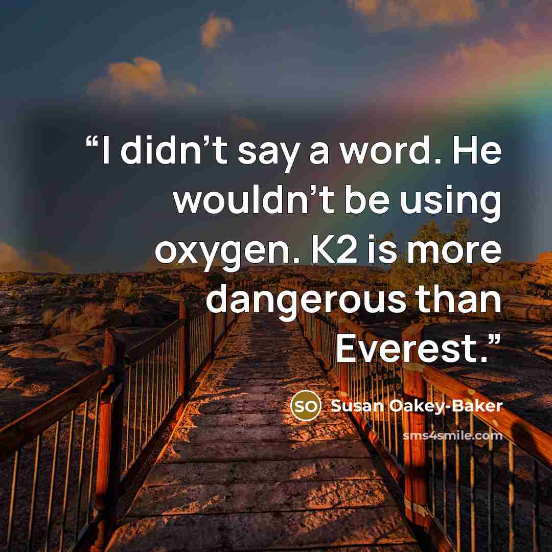 “I didn’t say a word. He wouldn’t be using oxygen. K2 is more dangerous than Everest.” quote by Susan Oakey-Baker