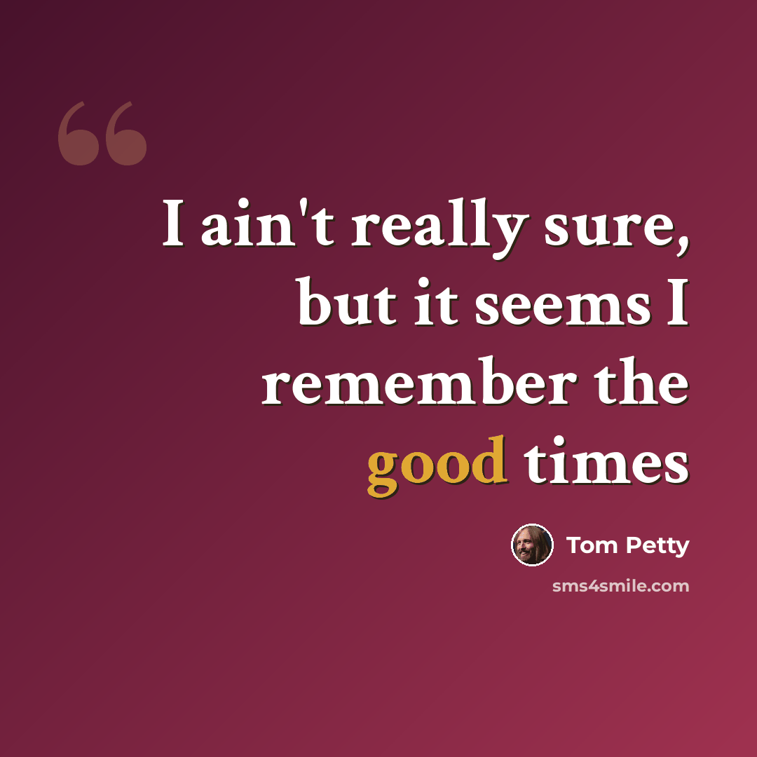 “I ain't really sure, but it seems I remember the good times” quote by Tom Petty