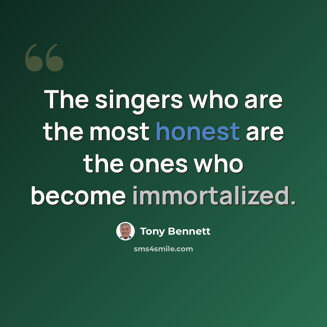 “The singers who are the most honest are the ones who become immortalized.” quote by Tony Bennett