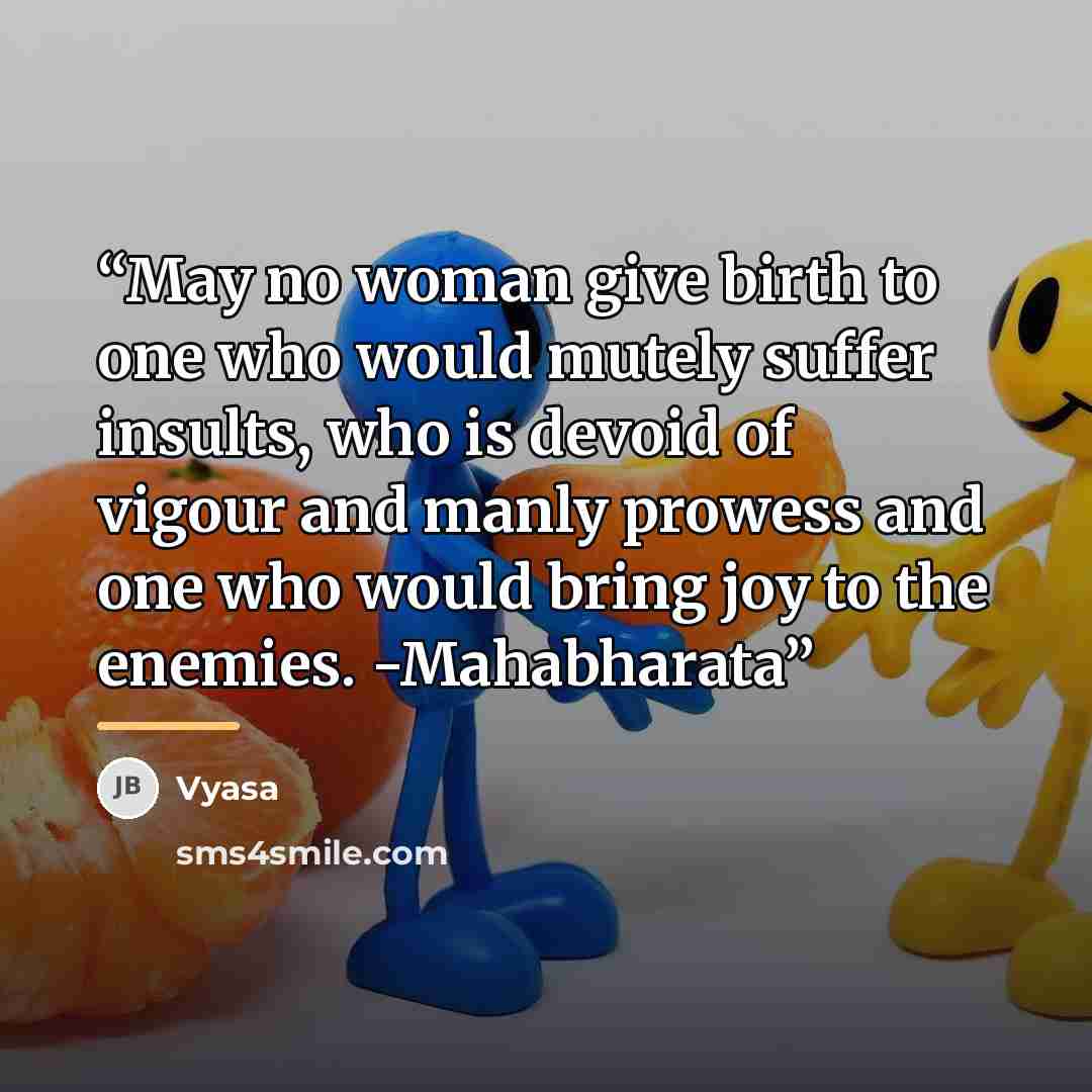 “May no woman give birth to one who would mutely suffer insults, who is devoid of vigour and manly prowess and one who would bring joy to the enemies. -Mahabharata” quote by Vyasa