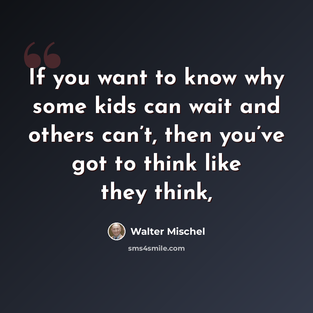 “If you want to know why some kids can wait and others can’t, then you’ve got to think like they think,” quote by Walter Mischel
