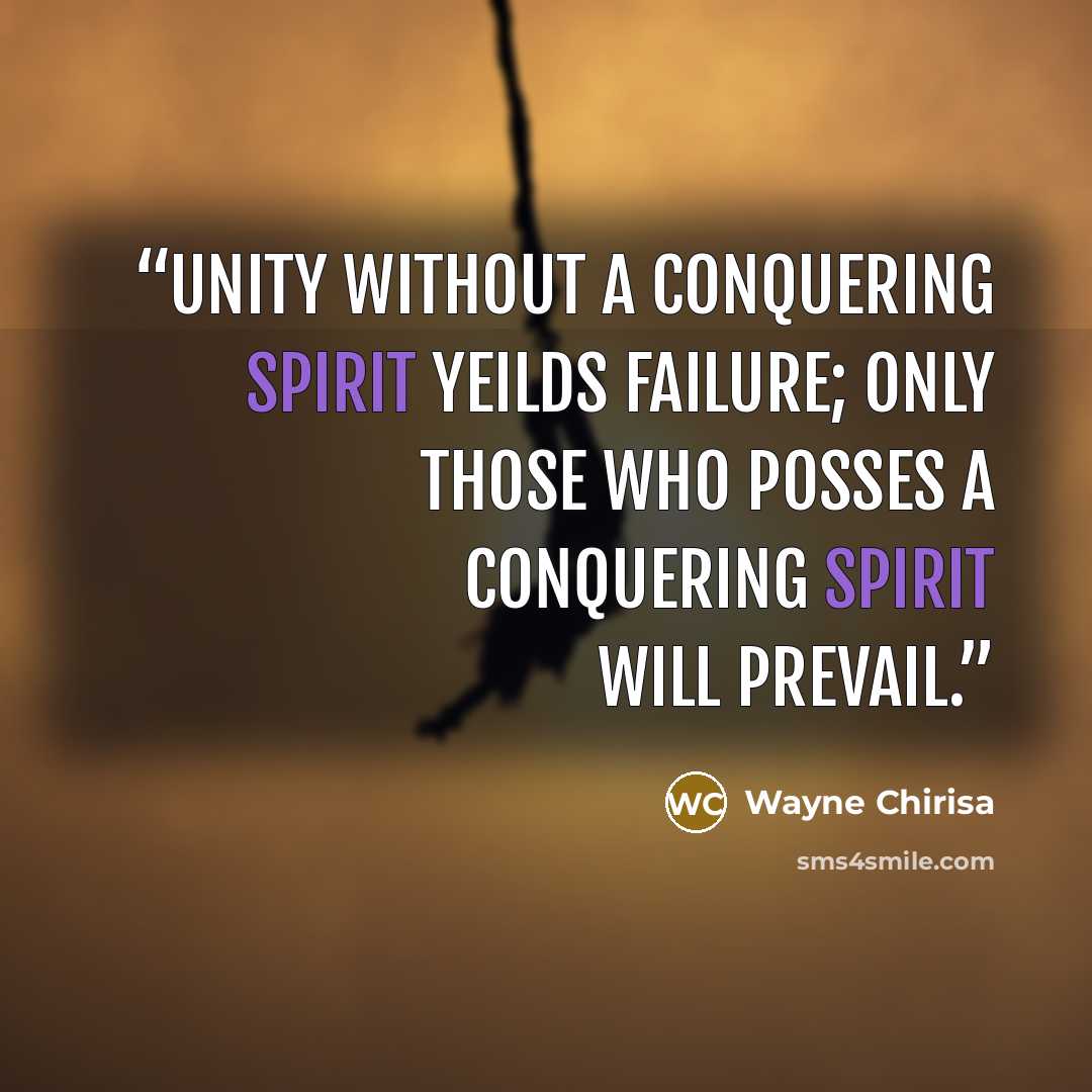 “Unity without a conquering spirit yeilds failure; only those who posses a conquering spirit will prevail.” quote by Wayne Chirisa