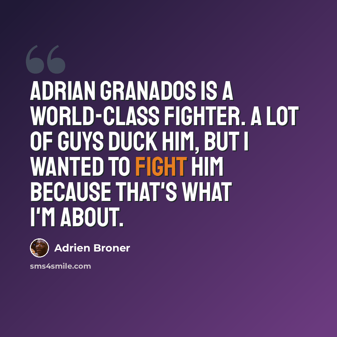 “Adrian Granados is a world-class fighter. A lot of guys duck him, but I wanted to fight him because that's what I'm about.” quote by Adrien Broner