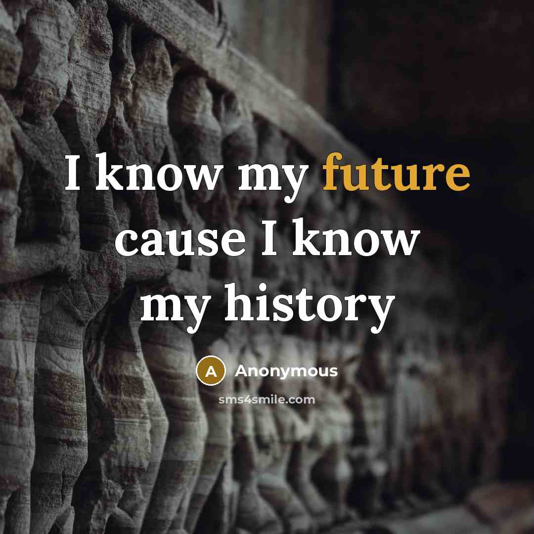 “I know my future cause I know my history” quote by Anonymous
