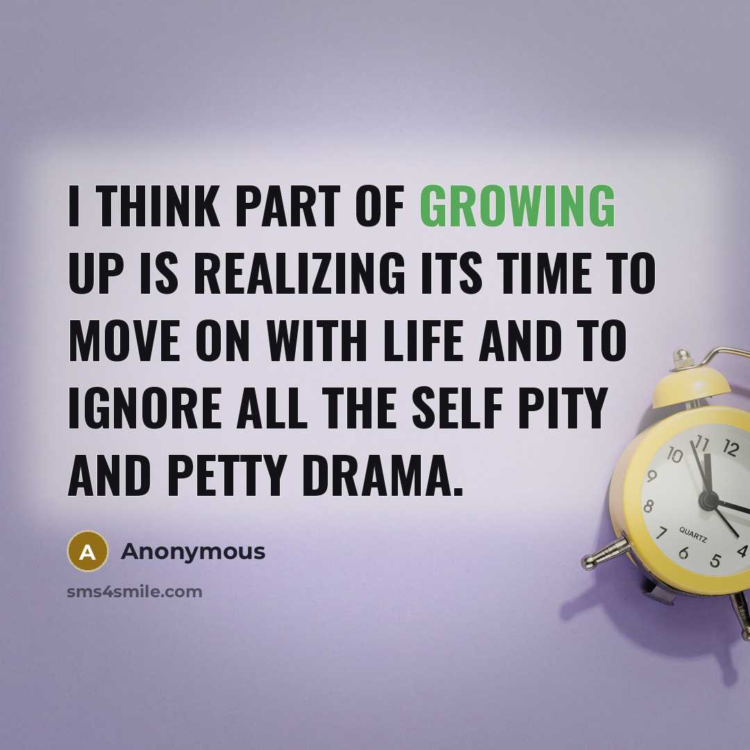 “I think part of growing up is realizing its time to move on with life and to ignore all the self pity and petty drama.” quote by Anonymous