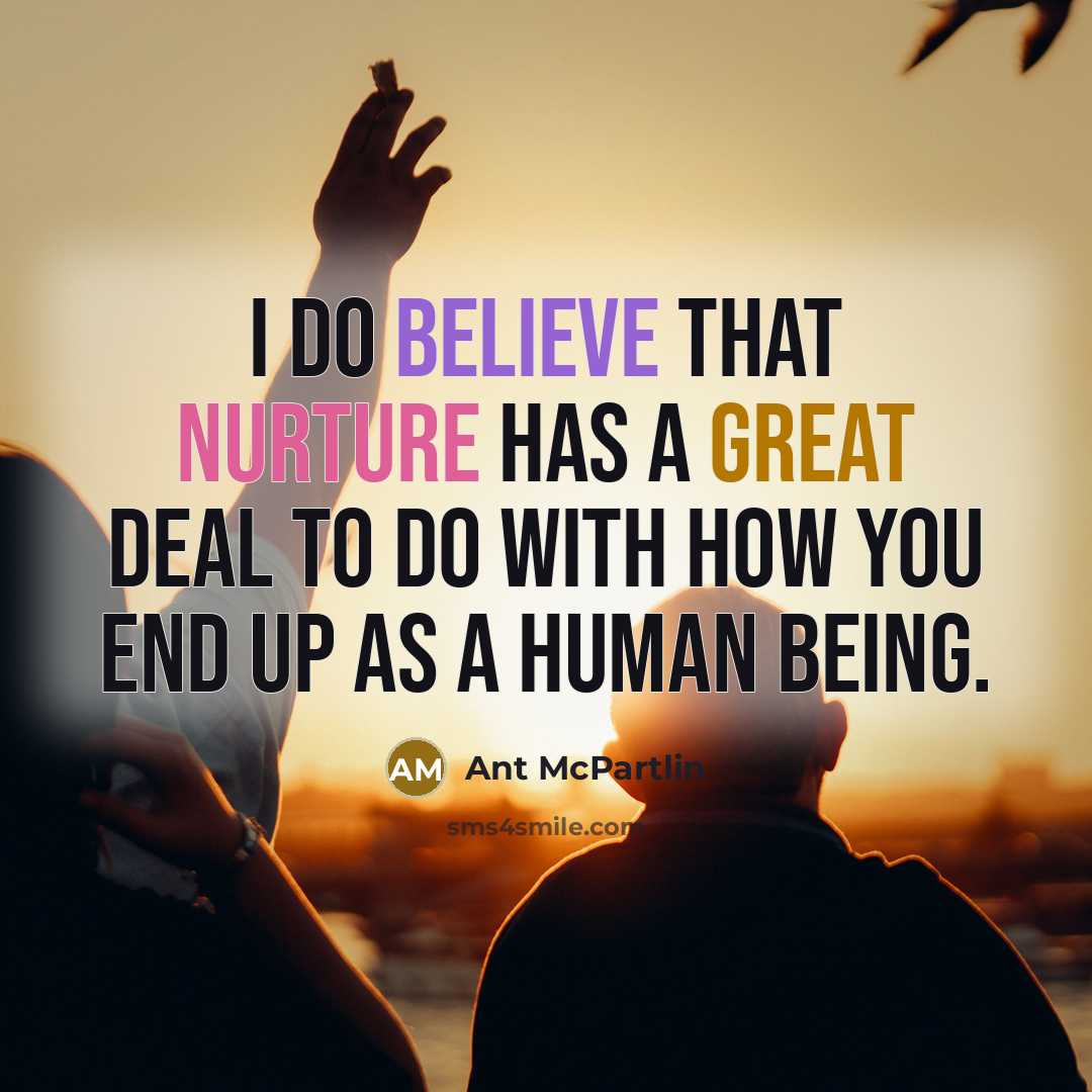 “I do believe that nurture has a great deal to do with how you end up as a human being.” quote by Ant McPartlin