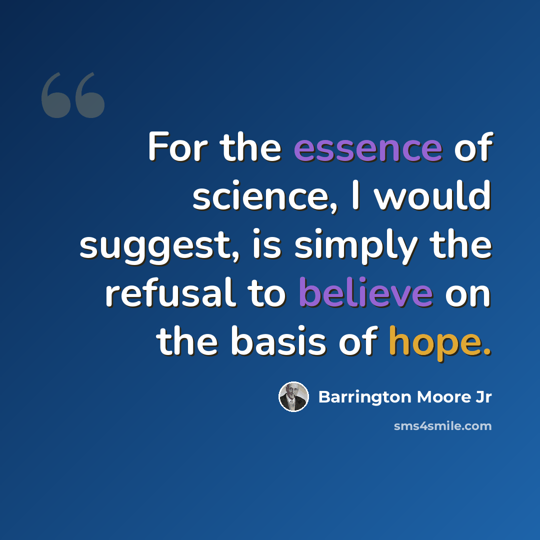 “For the essence of science, I would suggest, is simply the refusal to believe on the basis of hope.” quote by Barrington Moore Jr