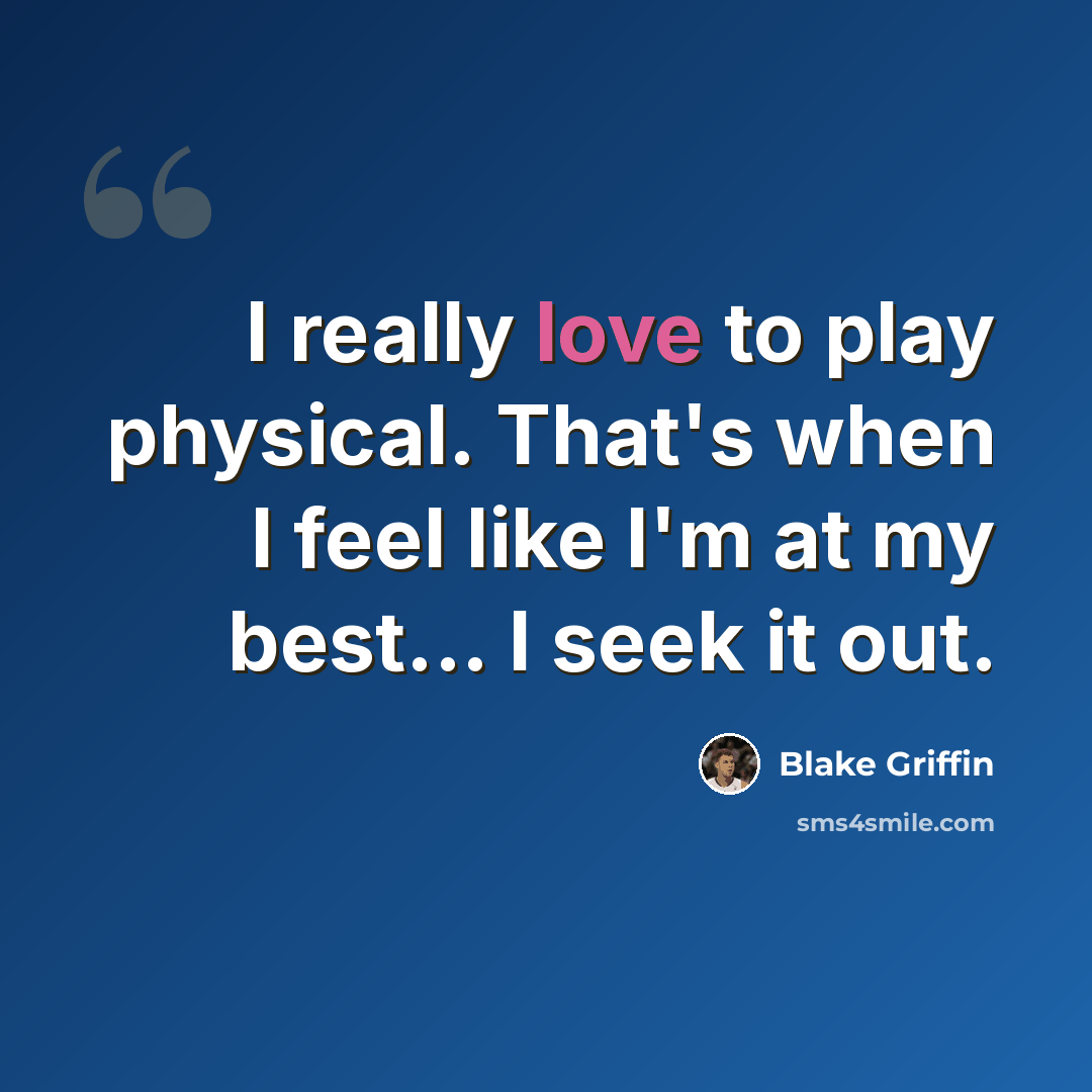 “I really love to play physical. That's when I feel like I'm at my best... I seek it out.” quote by Blake Griffin