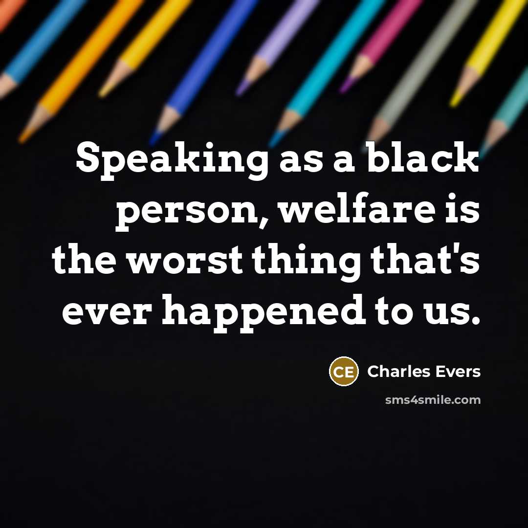 “Speaking as a black person, welfare is the worst thing that's ever happened to us.” quote by Charles Evers
