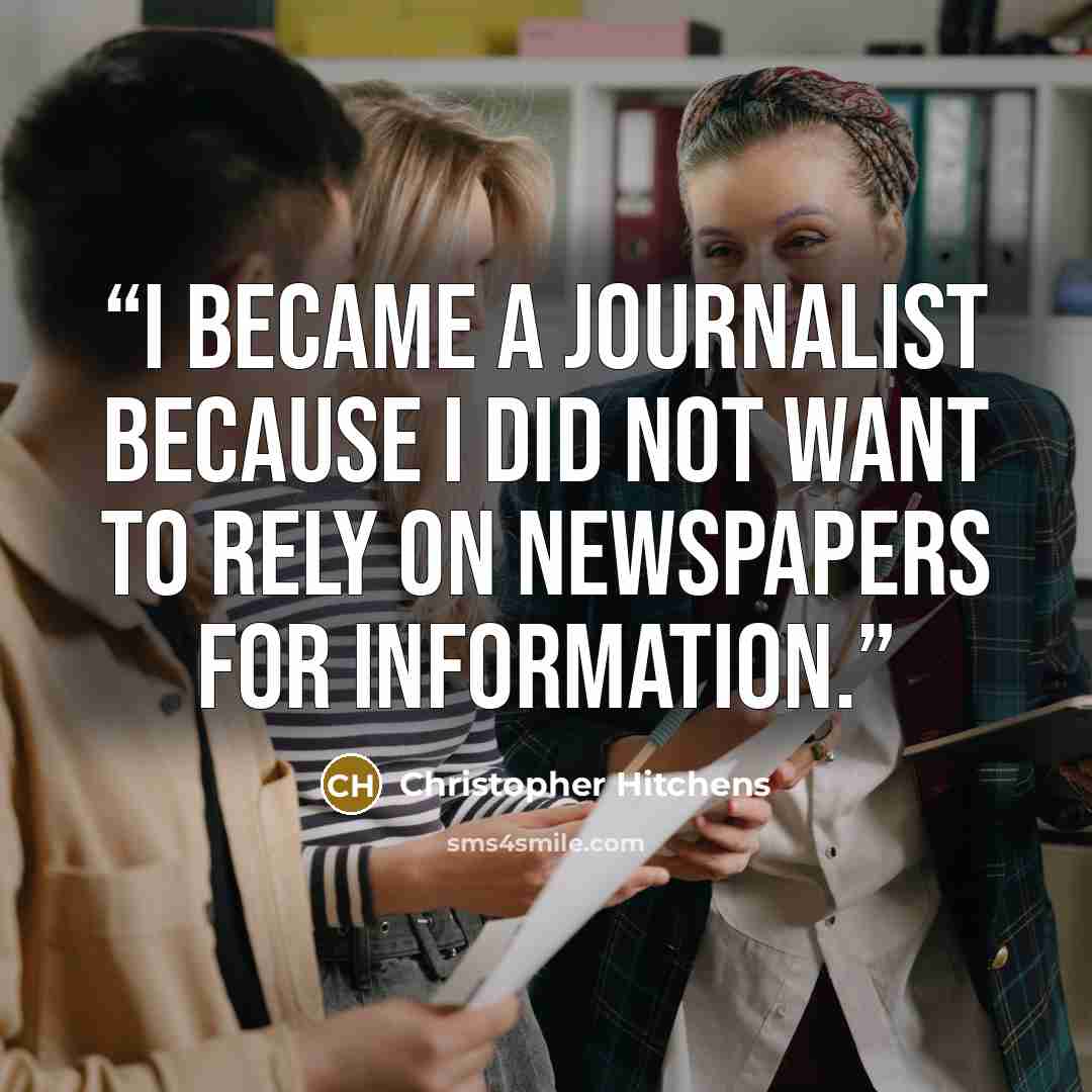 “I became a journalist because I did not want to rely on newspapers for information.” quote by Christopher Hitchens