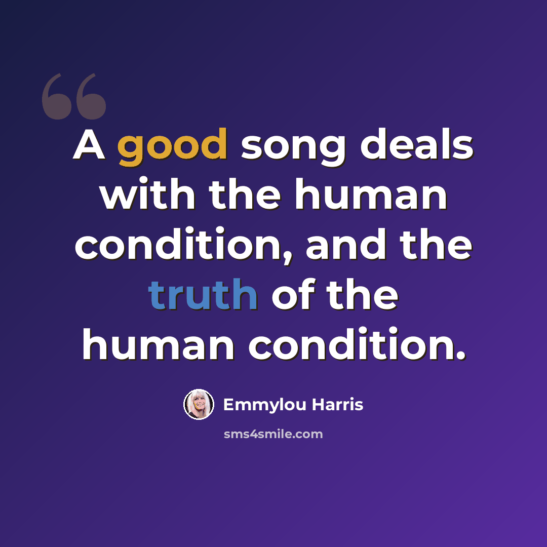 “A good song deals with the human condition, and the truth of the human condition.” quote by Emmylou Harris