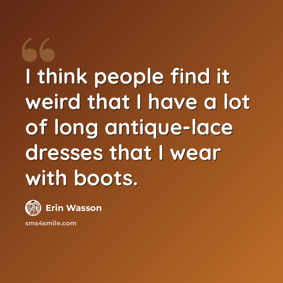 “I think people find it weird that I have a lot of long antique-lace dresses that I wear with boots.” quote by Erin Wasson