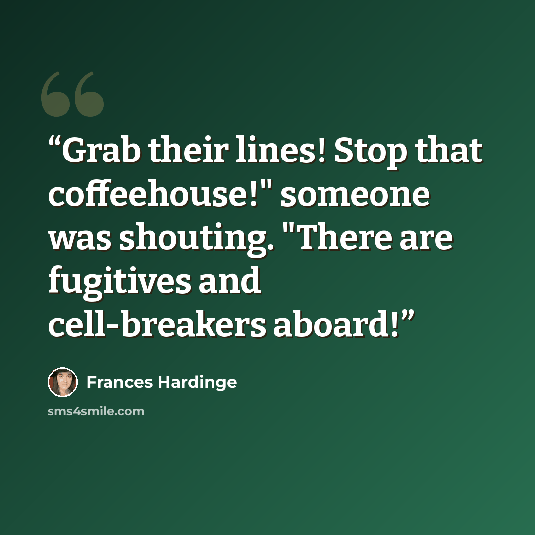 “Grab their lines! Stop that coffeehouse!" someone was shouting. "There are fugitives and cell-breakers aboard!” quote by Frances Hardinge