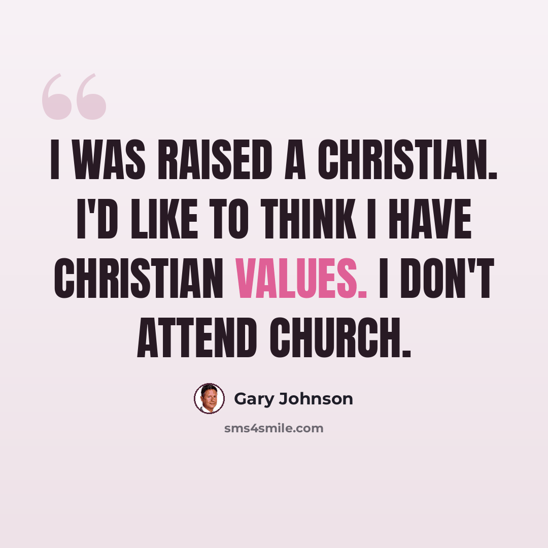 “I was raised a Christian. I'd like to think I have Christian values. I don't attend church.” quote by Gary Johnson
