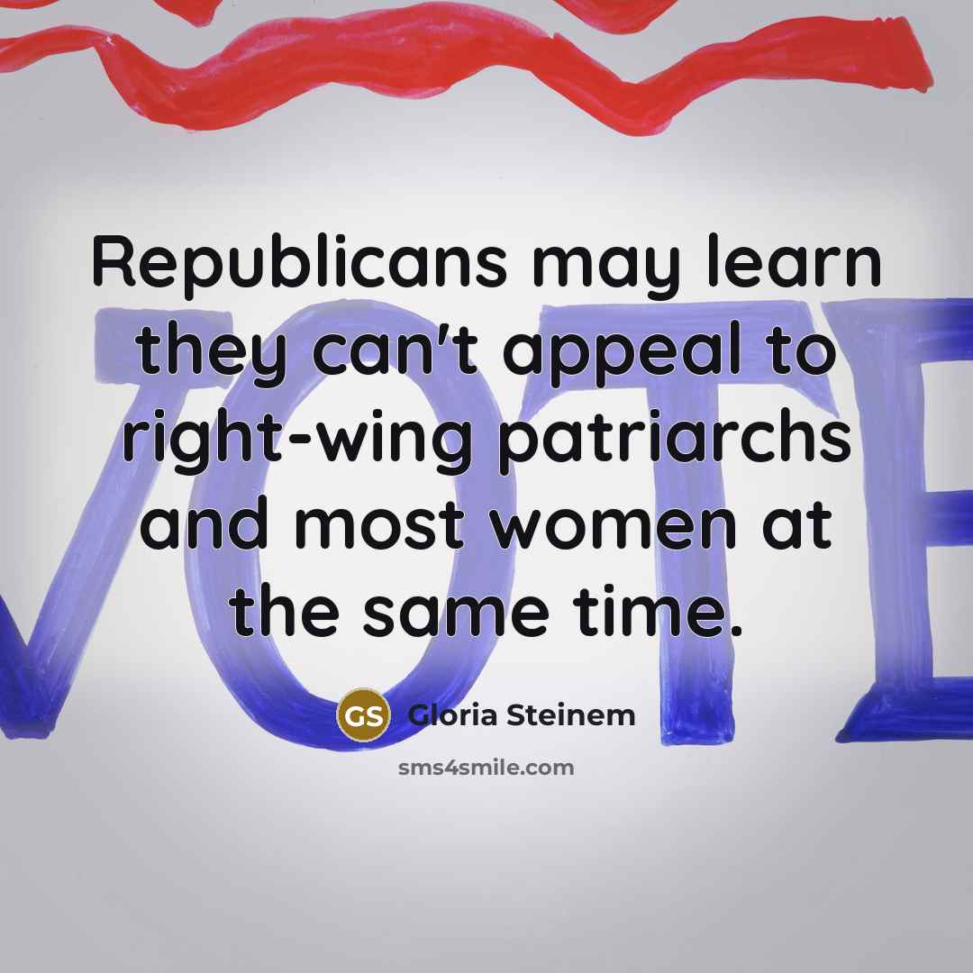 “Republicans may learn they can't appeal to right-wing patriarchs and most women at the same time.” quote by Gloria Steinem