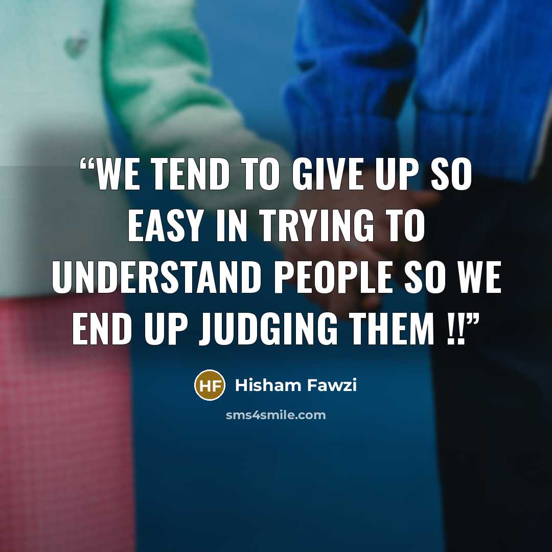 “We tend to give up so easy in trying to understand people so we end up judging them !!” quote by Hisham Fawzi