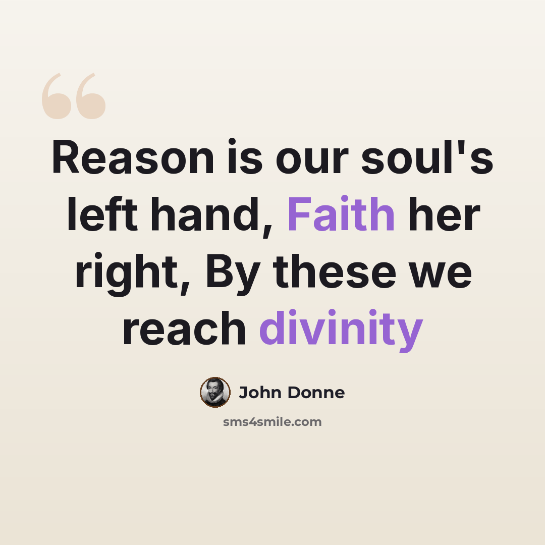 “Reason is our soul's left hand, Faith her right, By these we reach divinity” quote by John Donne