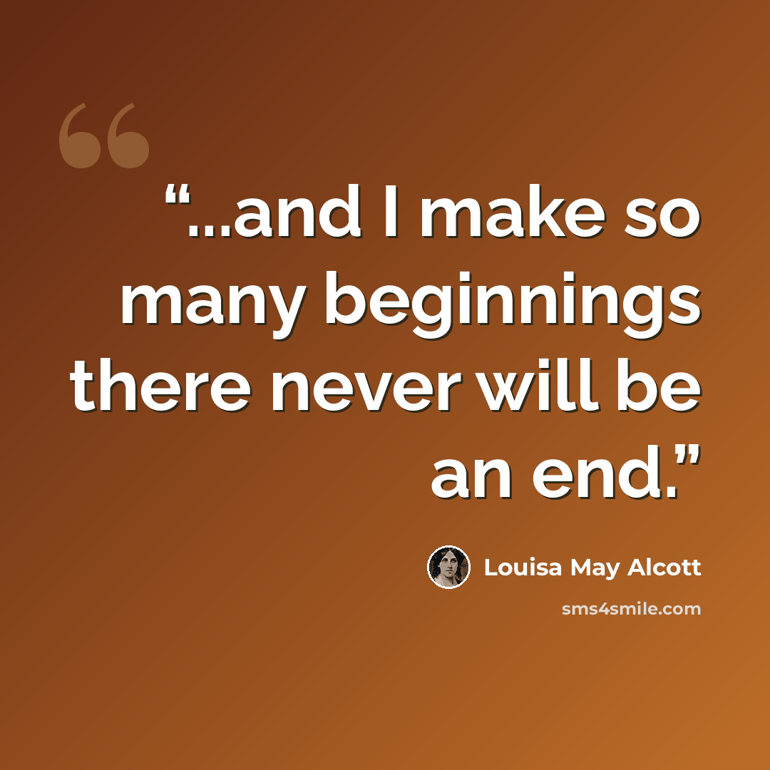 “...and I make so many beginnings there never will be an end.” quote by Louisa May Alcott
