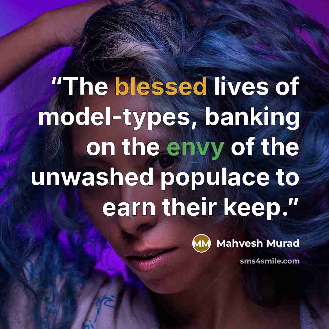 “The blessed lives of model-types, banking on the envy of the unwashed populace to earn their keep.” quote by Mahvesh Murad