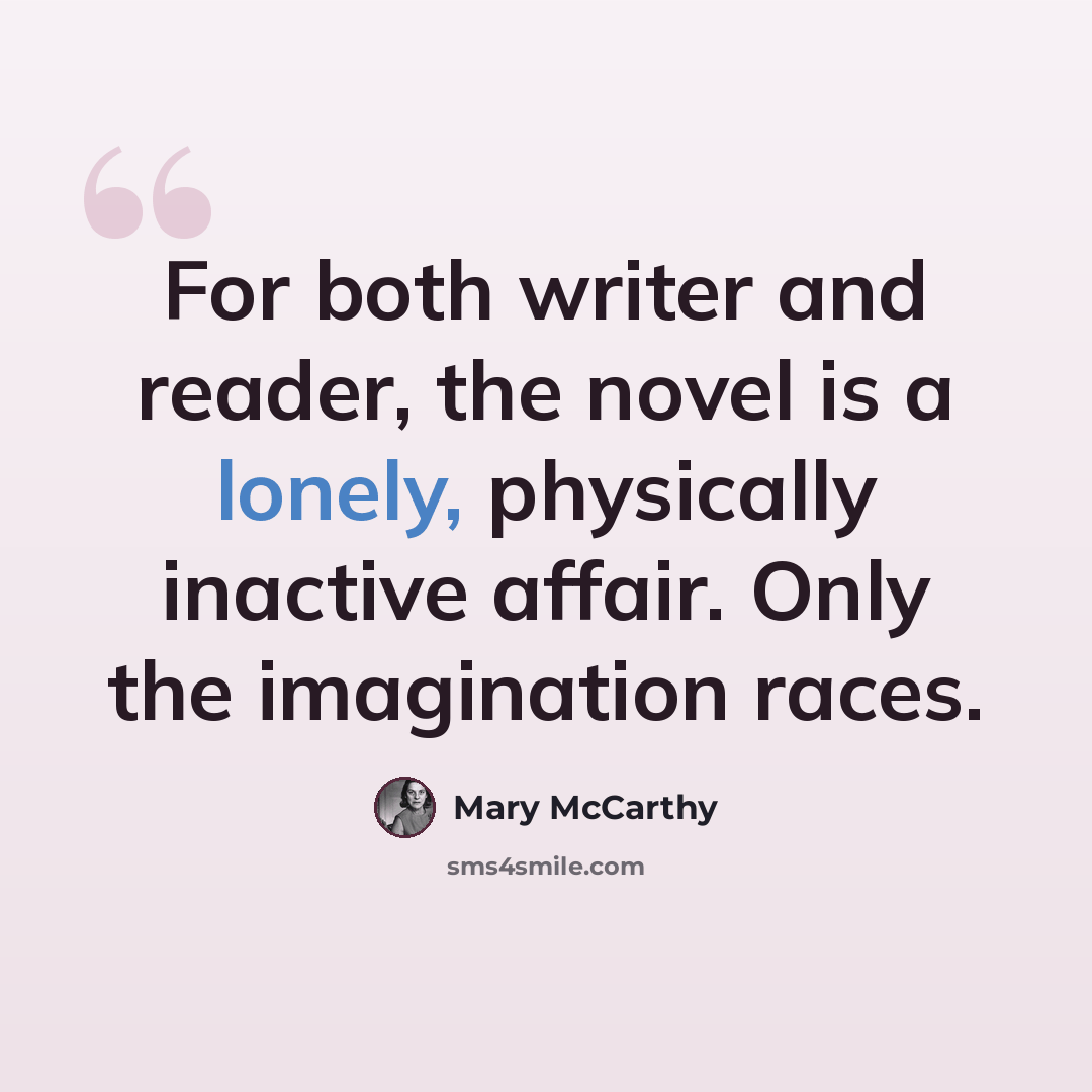“For both writer and reader, the novel is a lonely, physically inactive affair. Only the imagination races.” quote by Mary McCarthy