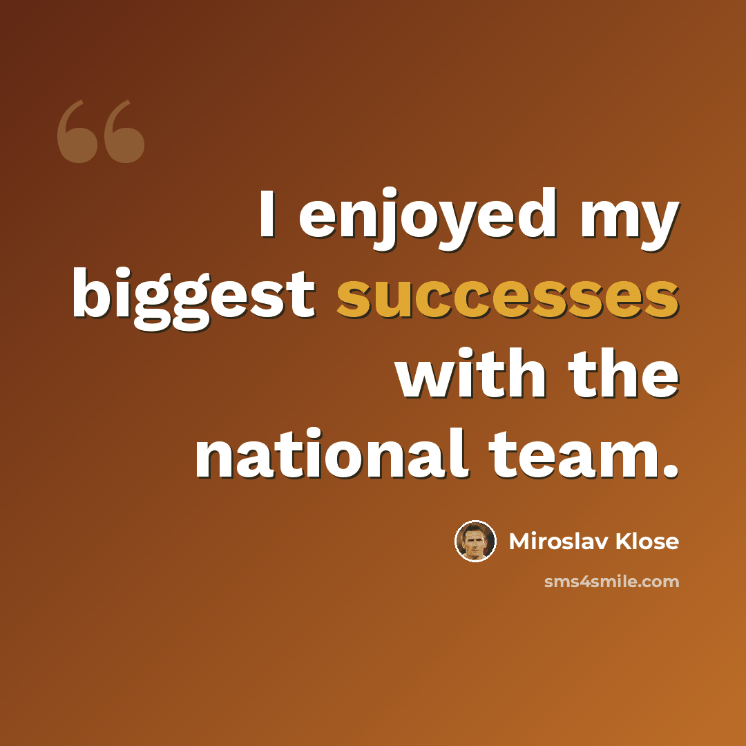 “I enjoyed my biggest successes with the national team.” quote by Miroslav Klose