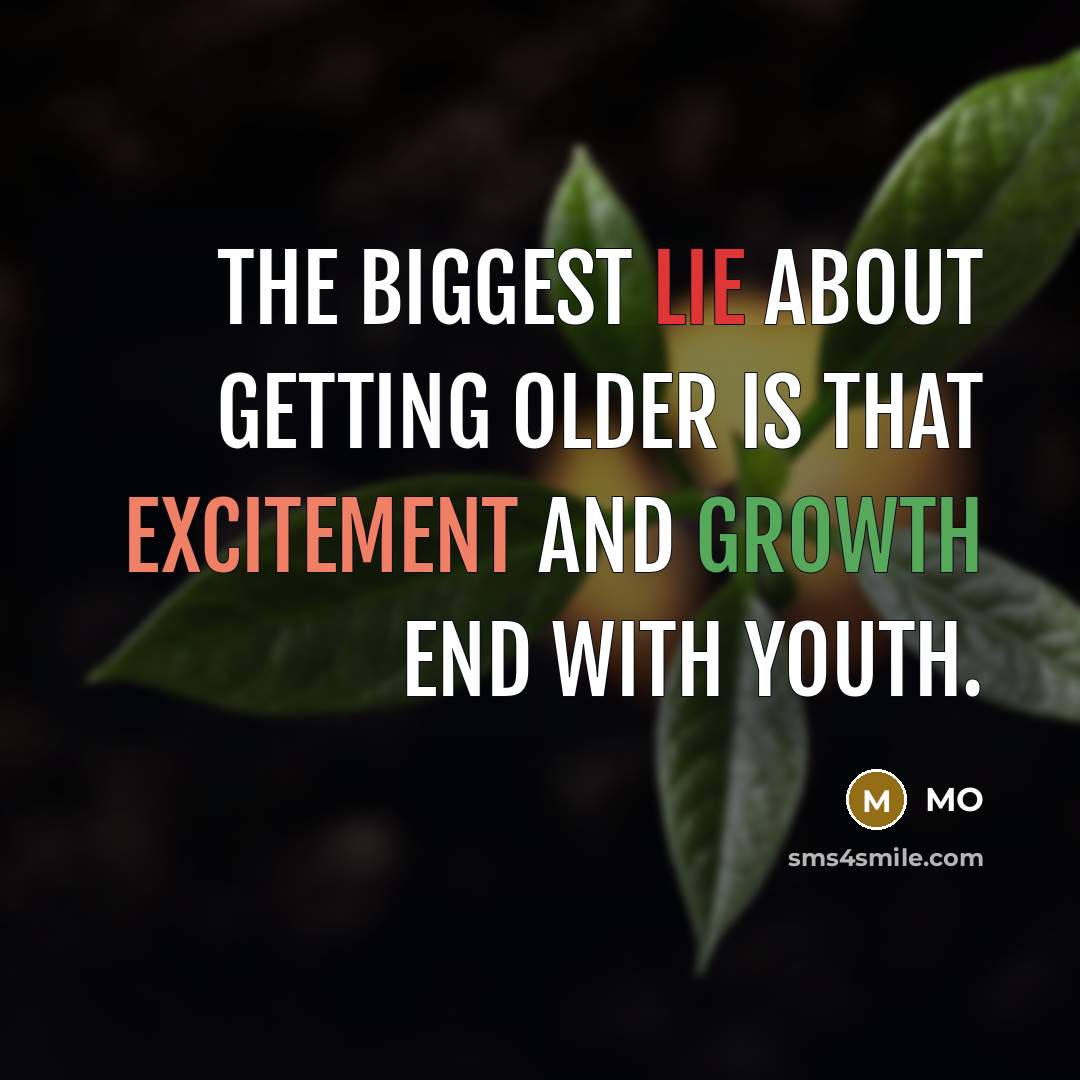 “The biggest lie about getting older is that excitement and growth end with youth.” quote by MO