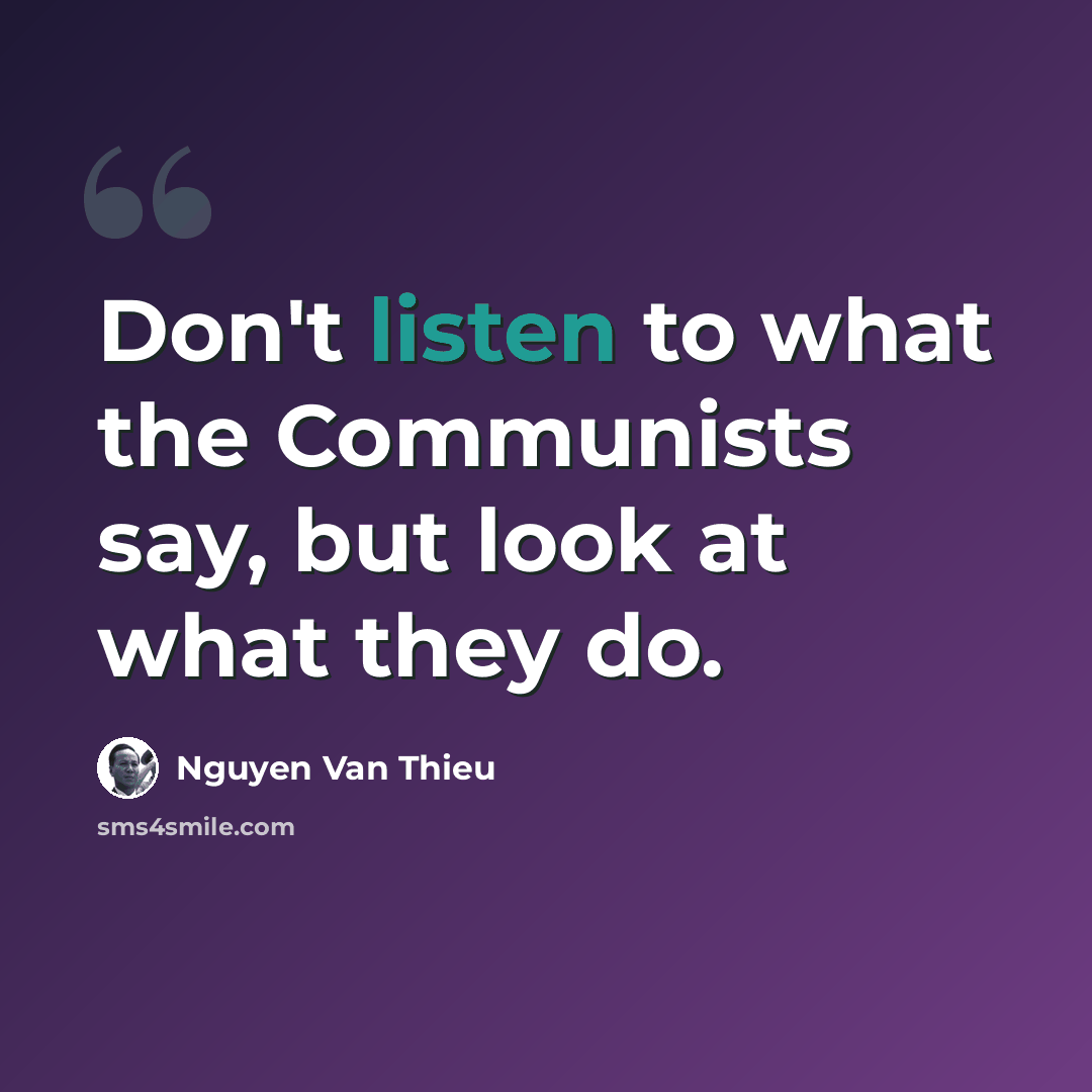 “Don't listen to what the Communists say, but look at what they do.” quote by Nguyen Van Thieu