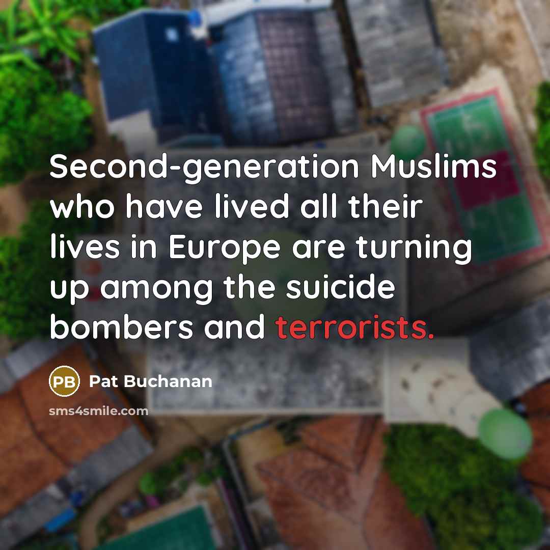 “Second-generation Muslims who have lived all their lives in Europe are turning up among the suicide bombers and terrorists.” quote by Pat Buchanan
