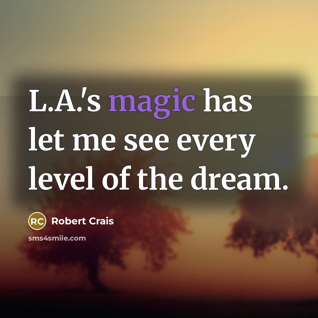 “L.A.'s magic has let me see every level of the dream.” quote by Robert Crais