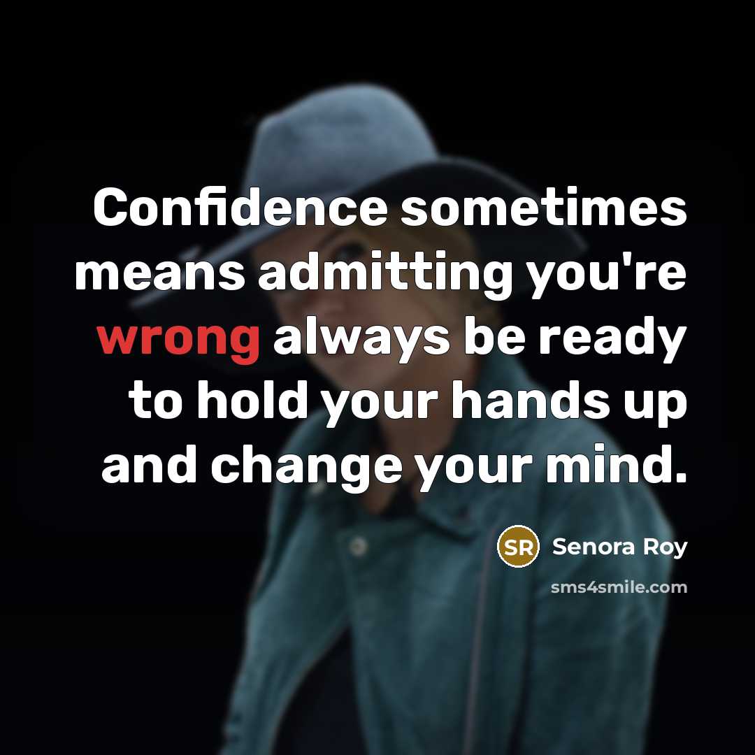 “Confidence sometimes means admitting you're wrong always be ready to hold your hands up and change your mind.” quote by Senora Roy