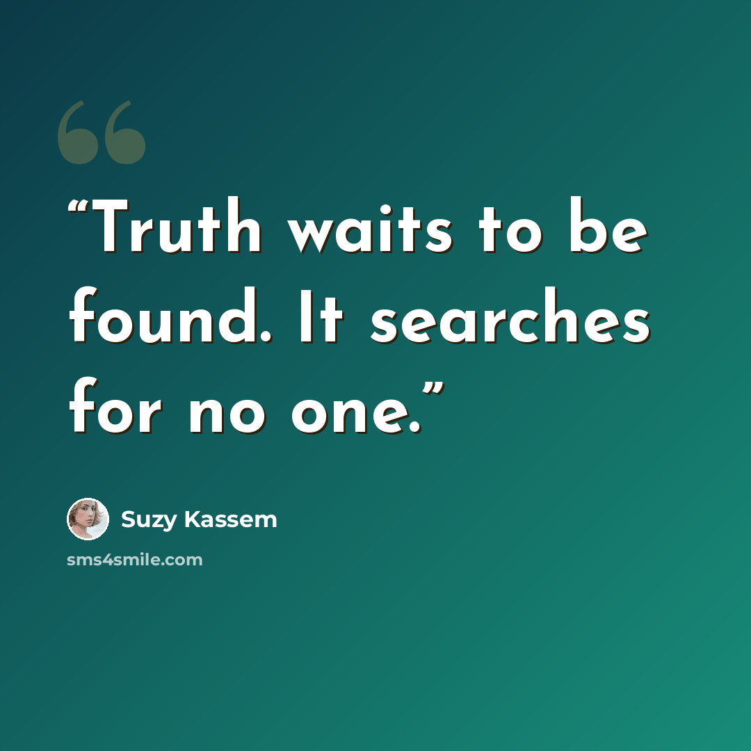“Truth waits to be found. It searches for no one.” quote by Suzy Kassem