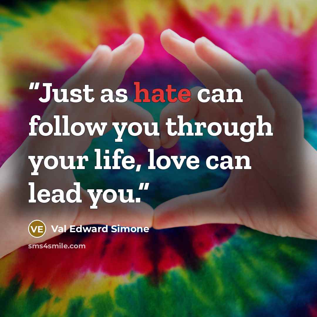 “Just as hate can follow you through your life, love can lead you.” quote by Val Edward Simone