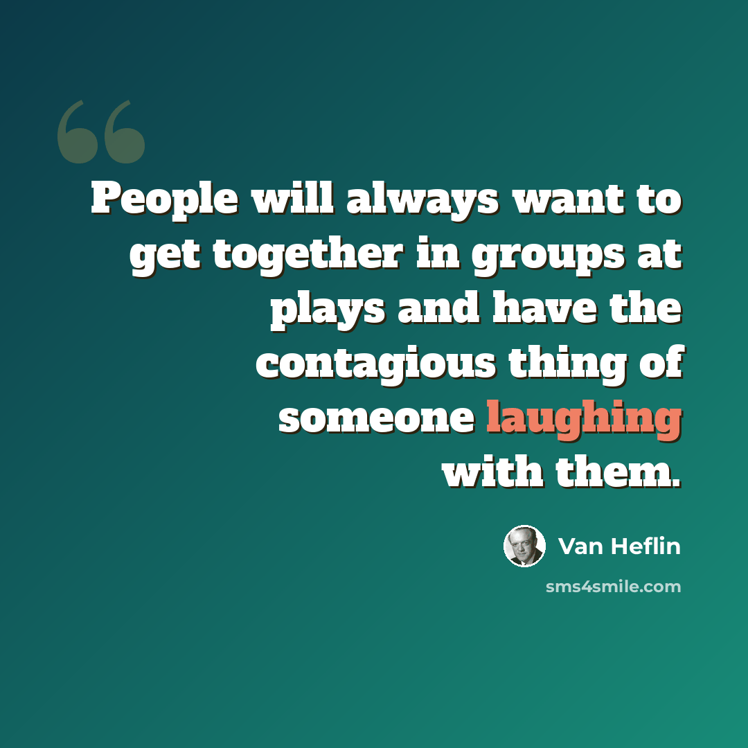 “People will always want to get together in groups at plays and have the contagious thing of someone laughing with them.” quote by Van Heflin