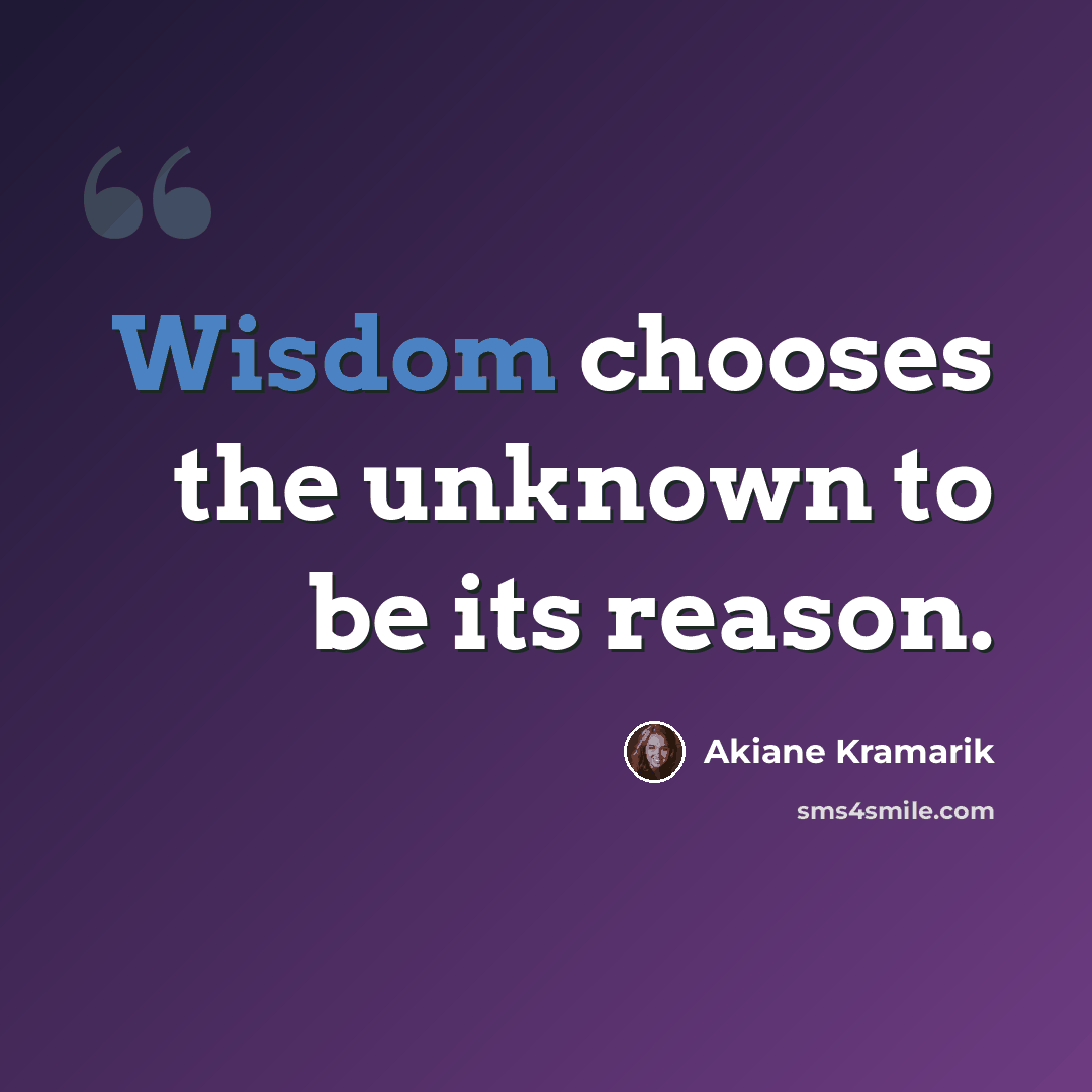 “Wisdom chooses the unknown to be its reason.” quote by Akiane Kramarik