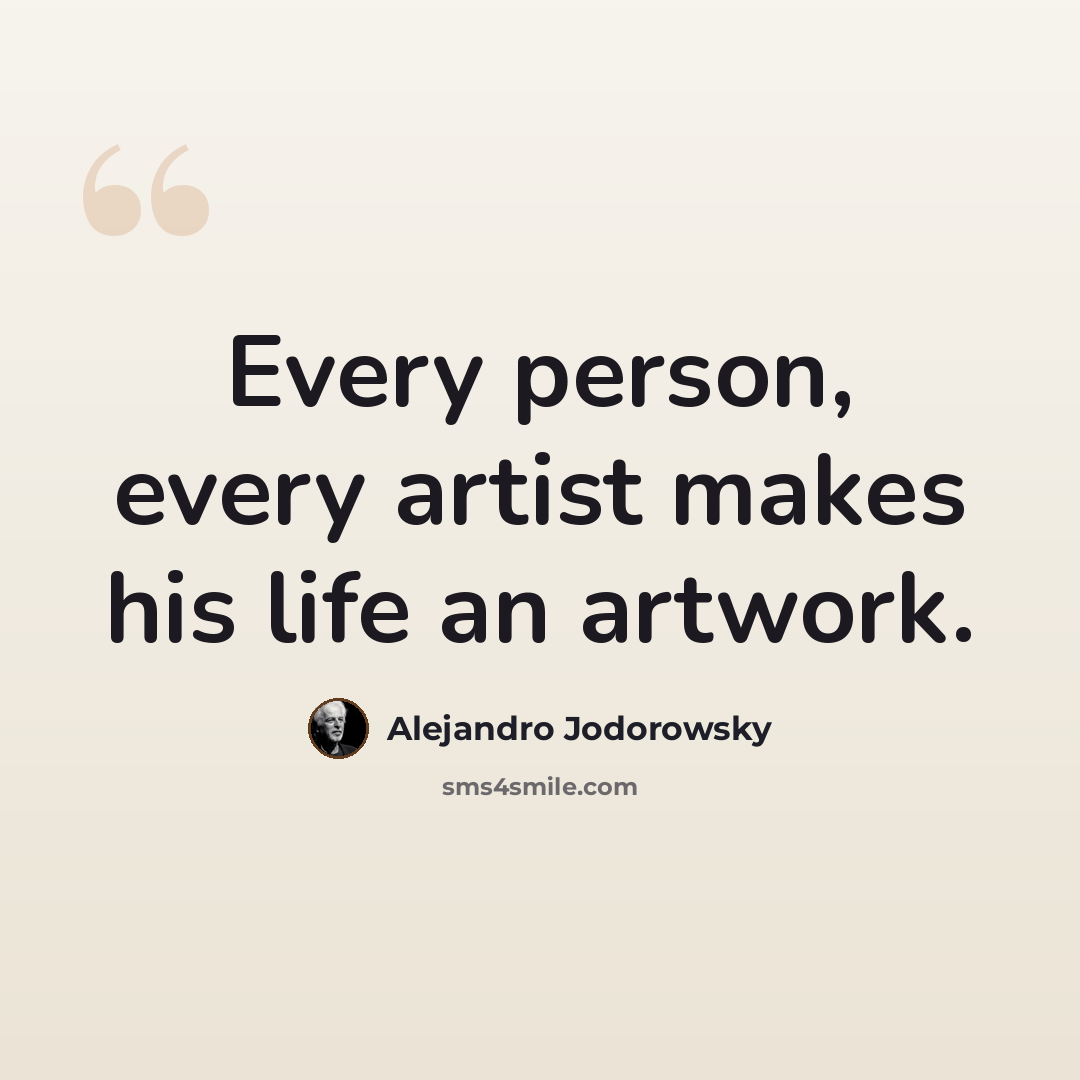 “Every person, every artist makes his life an artwork.” quote by Alejandro Jodorowsky