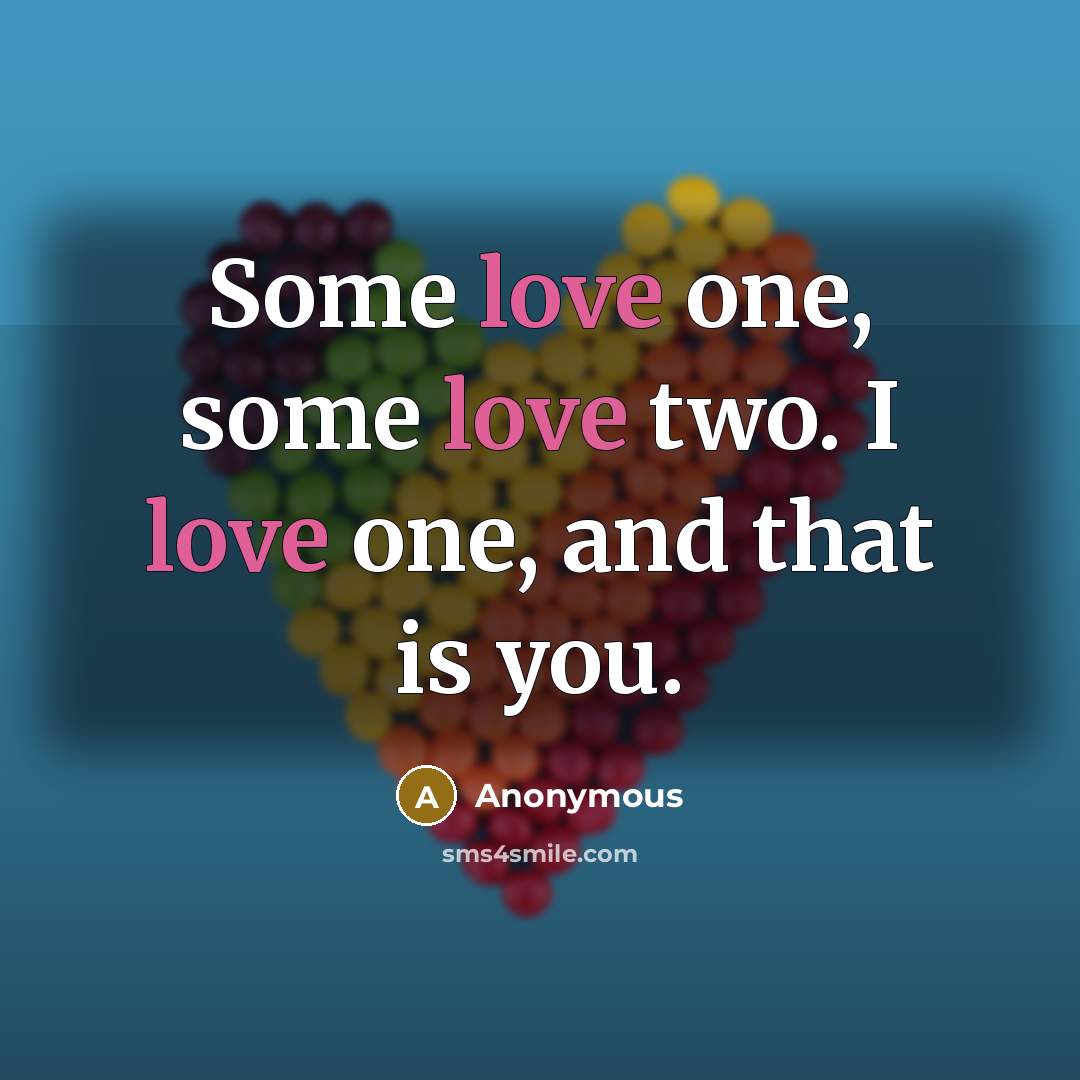 “Some love one, some love two. I love one, and that is you.” quote by Anonymous