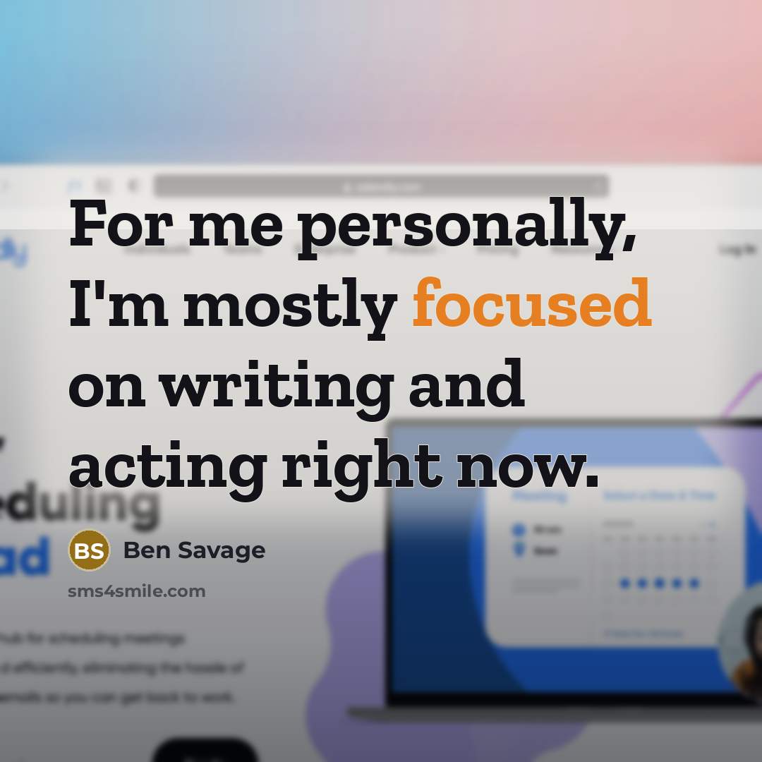 “For me personally, I'm mostly focused on writing and acting right now.” quote by Ben Savage
