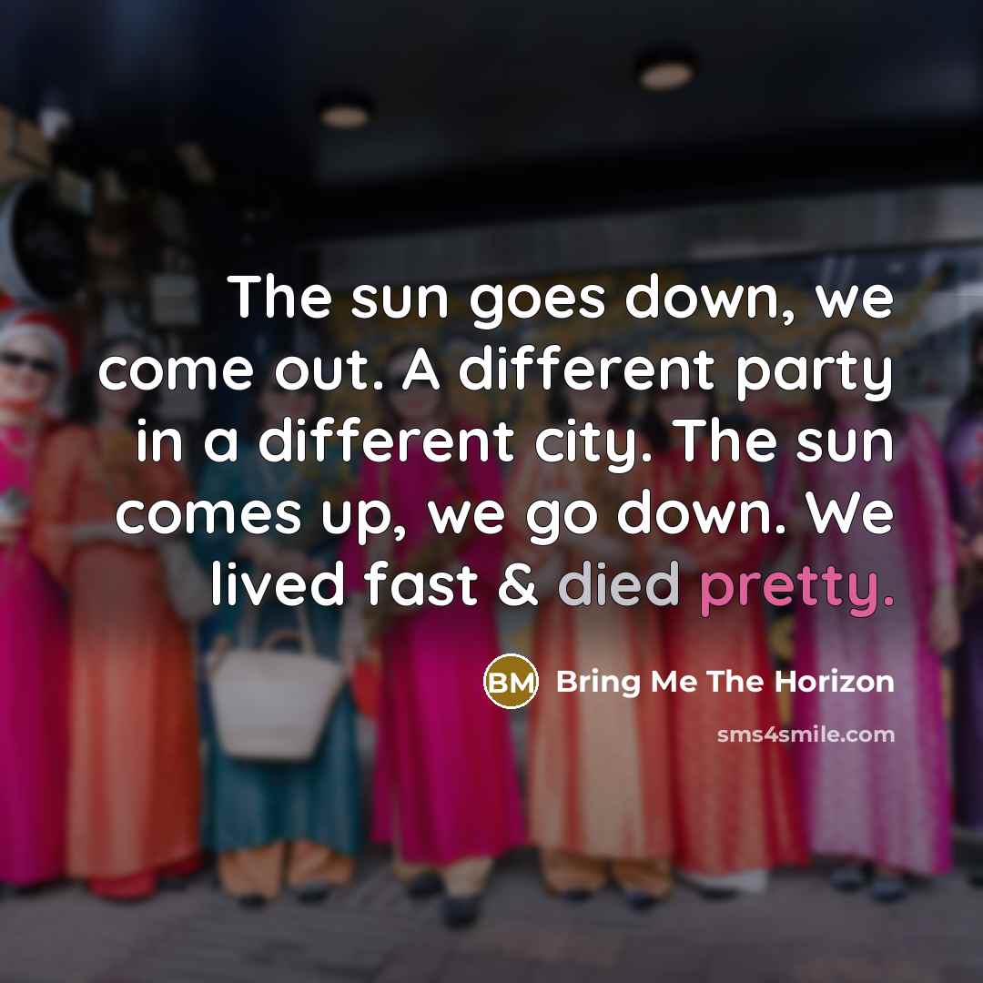 “The sun goes down, we come out. A different party in a different city. The sun comes up, we go down. We lived fast & died pretty.” quote by Bring Me The Horizon