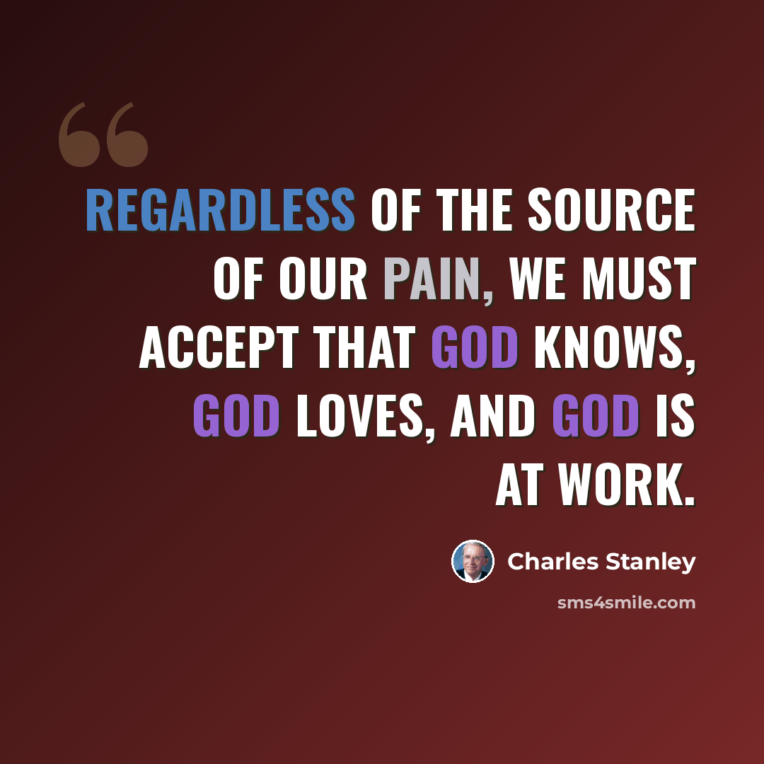 “Regardless of the source of our pain, we must accept that God knows, God loves, and God is at work.” quote by Charles Stanley
