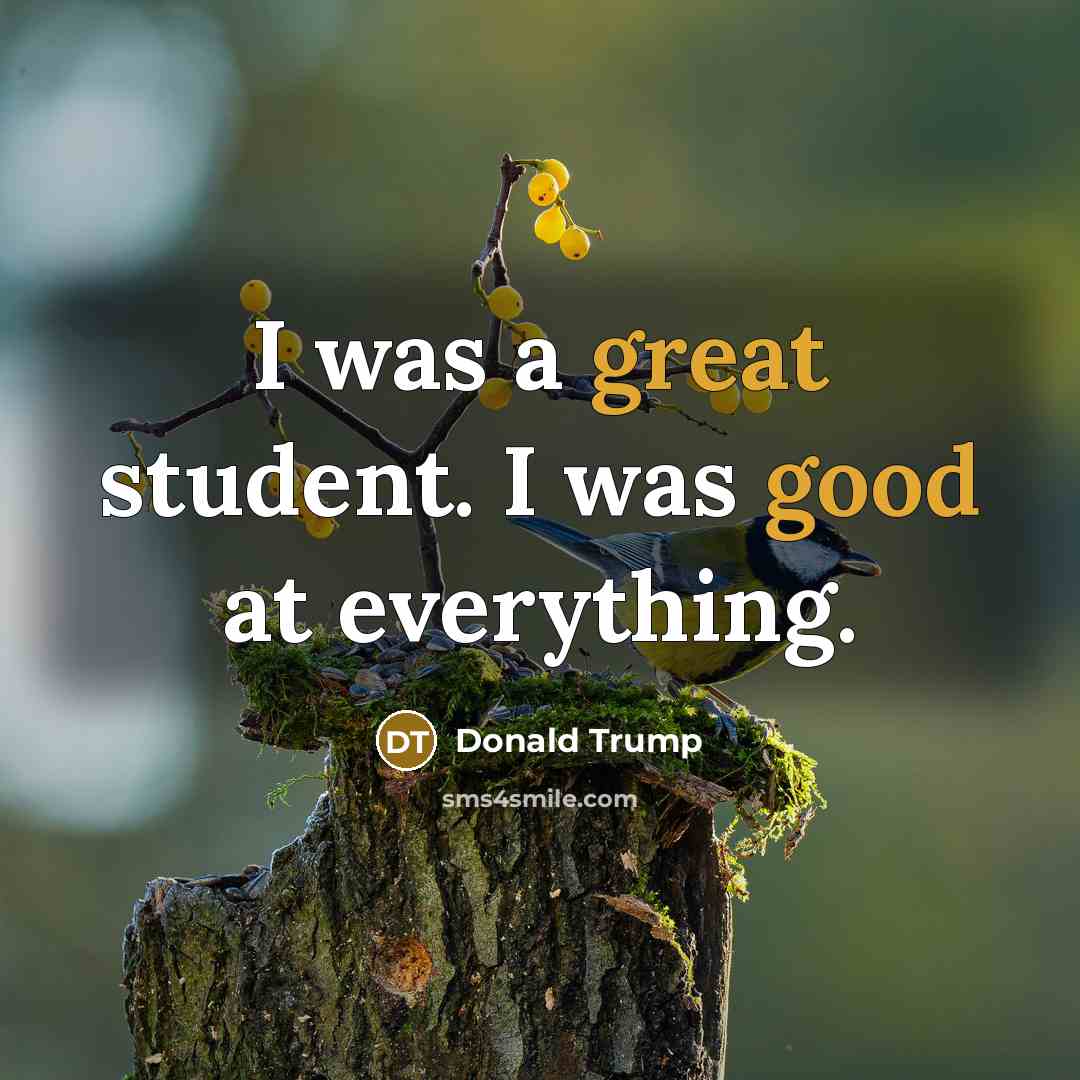 “I was a great student. I was good at everything.” quote by Donald Trump