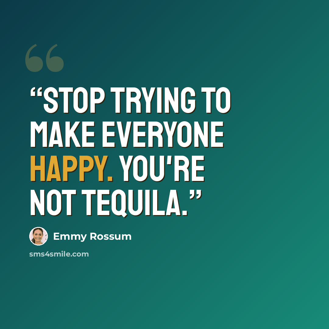“Stop trying to make everyone happy. You're not tequila.” quote by Emmy Rossum