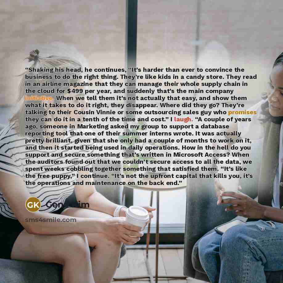“Shaking his head, he continues, “It’s harder than ever to convince the business to do the right thing. They’re like kids in a candy store. They read in an airline magazine that they can manage their whole supply chain in the cloud for $499 per year, and suddenly that’s the main company initiative…” quote by Gene Kim