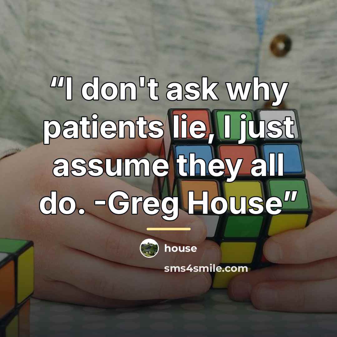“I don't ask why patients lie, I just assume they all do. -Greg House” quote by House