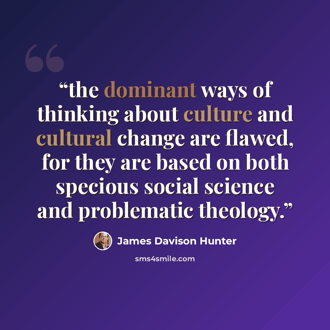 “the dominant ways of thinking about culture and cultural change are flawed, for they are based on both specious social science and problematic theology.” quote by James Davison Hunter
