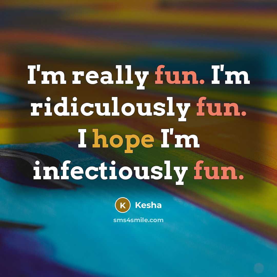 “I'm really fun. I'm ridiculously fun. I hope I'm infectiously fun.” quote by Kesha