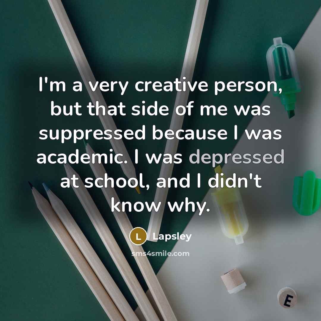“I'm a very creative person, but that side of me was suppressed because I was academic. I was depressed at school, and I didn't know why.” quote by Lapsley