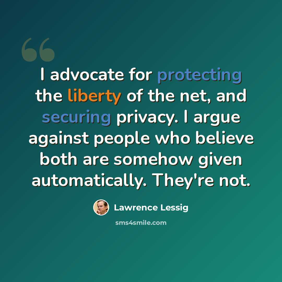 “I advocate for protecting the liberty of the net, and securing privacy. I argue against people who believe both are somehow given automatically. They're not.” quote by Lawrence Lessig